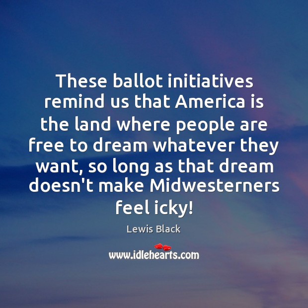 These ballot initiatives remind us that America is the land where people Lewis Black Picture Quote