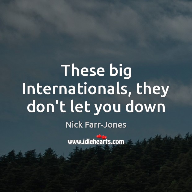 These big Internationals, they don’t let you down Nick Farr-Jones Picture Quote