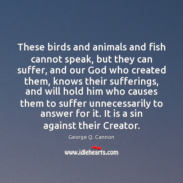 These birds and animals and fish cannot speak, but they can suffer, George Q. Cannon Picture Quote
