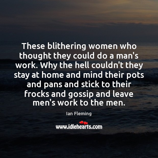 These blithering women who thought they could do a man’s work. Why Ian Fleming Picture Quote