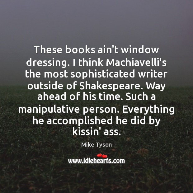 These books ain’t window dressing. I think Machiavelli’s the most sophisticated writer Mike Tyson Picture Quote