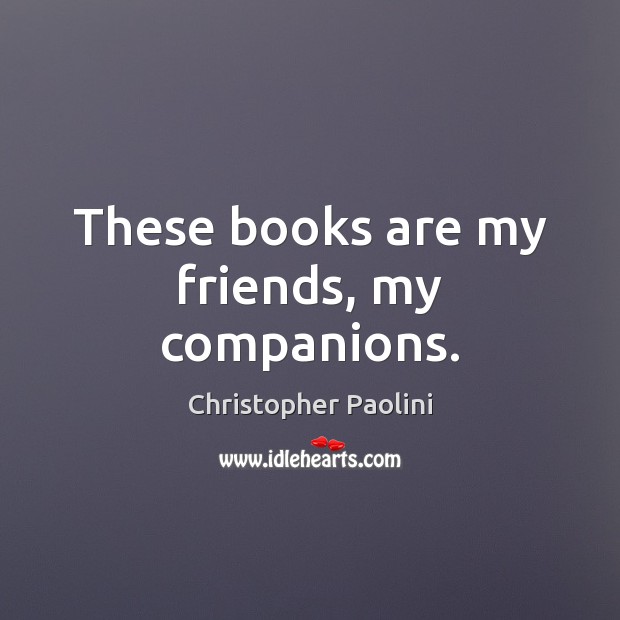 These books are my friends, my companions. Christopher Paolini Picture Quote