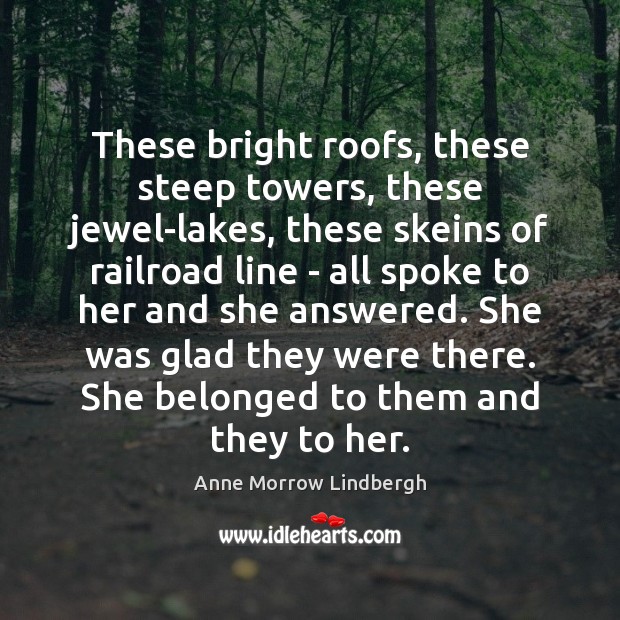 These bright roofs, these steep towers, these jewel-lakes, these skeins of railroad Anne Morrow Lindbergh Picture Quote