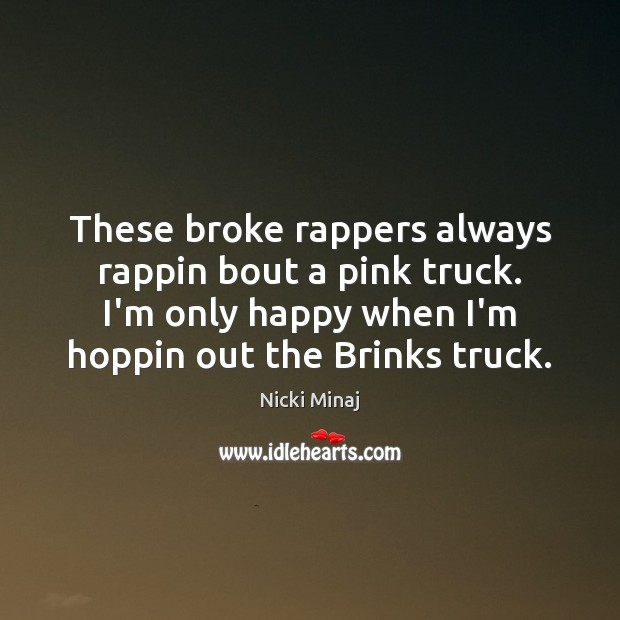 These broke rappers always rappin bout a pink truck. I’m only happy Nicki Minaj Picture Quote