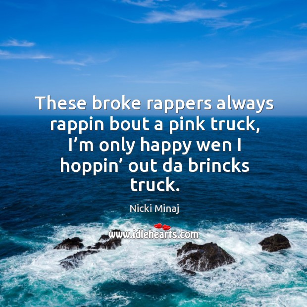 These broke rappers always rappin bout a pink truck, I’m only happy wen I hoppin’ out da brincks truck. Nicki Minaj Picture Quote