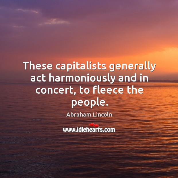 These capitalists generally act harmoniously and in concert, to fleece the people. Image