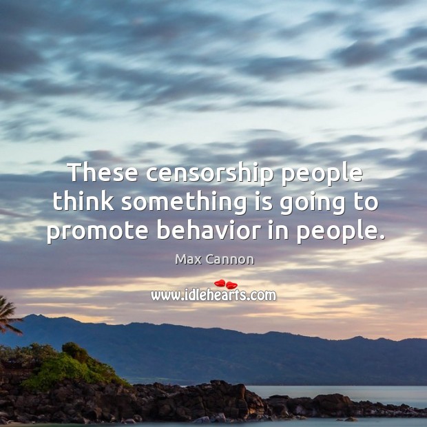 These censorship people think something is going to promote behavior in people. Max Cannon Picture Quote