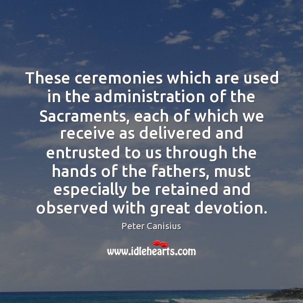 These ceremonies which are used in the administration of the Sacraments, each Peter Canisius Picture Quote
