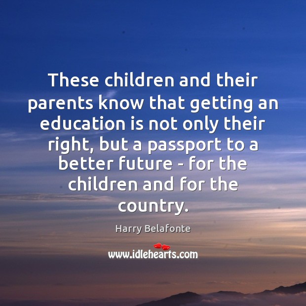 These children and their parents know that getting an education is not Harry Belafonte Picture Quote