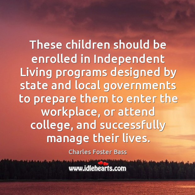 These children should be enrolled in independent living programs designed by state Charles Foster Bass Picture Quote