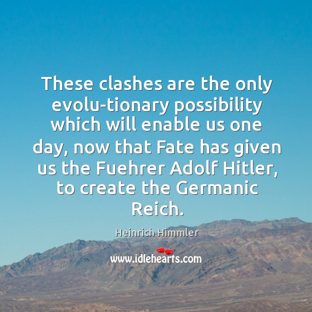 These clashes are the only evolu-tionary possibility which will enable us one day, now that Heinrich Himmler Picture Quote