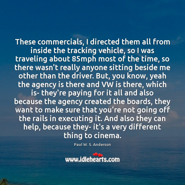 These commercials, I directed them all from inside the tracking vehicle, so Paul W. S. Anderson Picture Quote