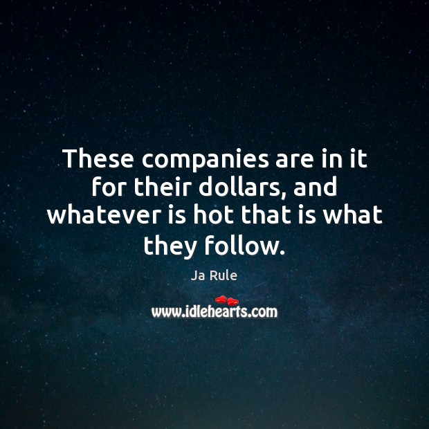 These companies are in it for their dollars, and whatever is hot that is what they follow. Ja Rule Picture Quote