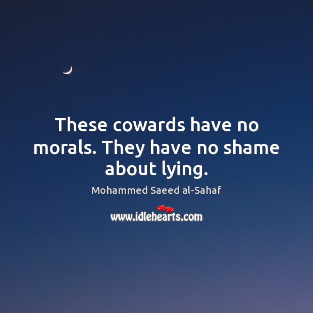 These cowards have no morals. They have no shame about lying. Mohammed Saeed al-Sahaf Picture Quote