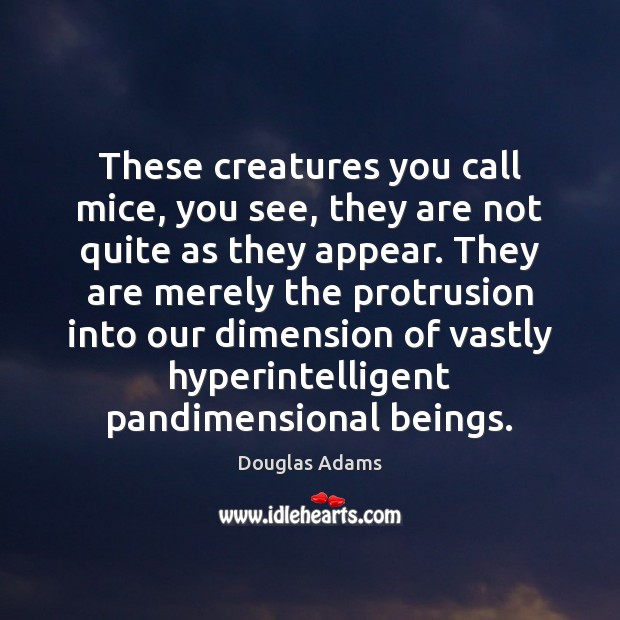 These creatures you call mice, you see, they are not quite as Douglas Adams Picture Quote
