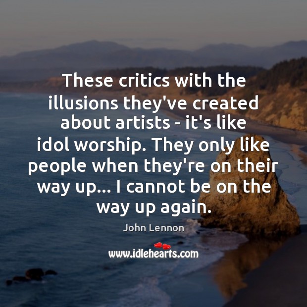 These critics with the illusions they’ve created about artists – it’s like John Lennon Picture Quote