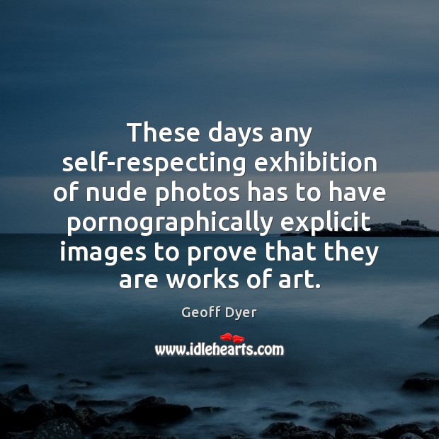 These days any self-respecting exhibition of nude photos has to have pornographically Geoff Dyer Picture Quote