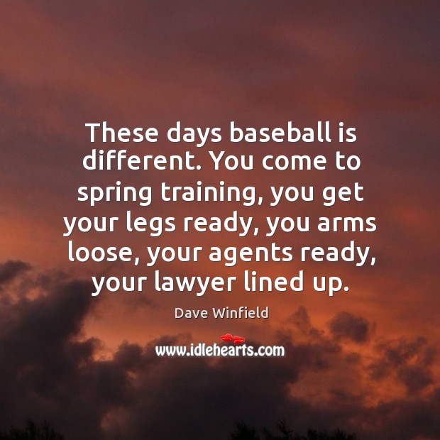 These days baseball is different. You come to spring training, you get your legs ready Dave Winfield Picture Quote
