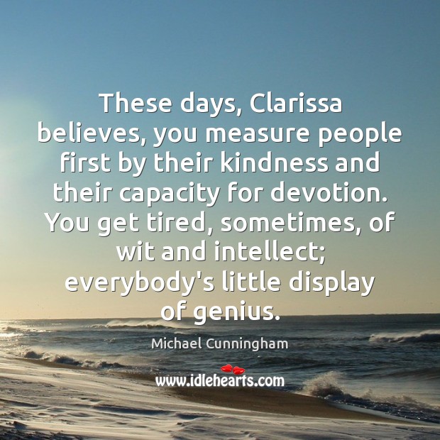 These days, Clarissa believes, you measure people first by their kindness and Michael Cunningham Picture Quote