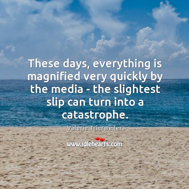 These days, everything is magnified very quickly by the media – the Valerie Trierweiler Picture Quote