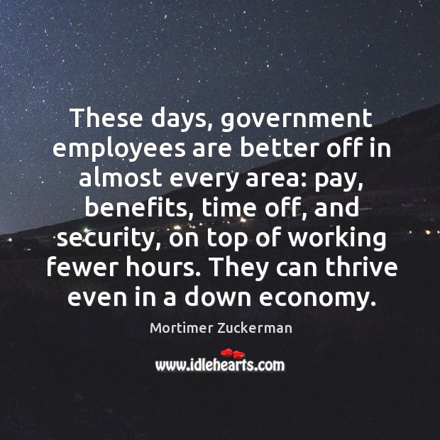 These days, government employees are better off in almost every area: pay Economy Quotes Image