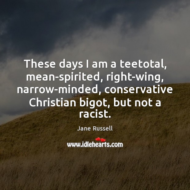 These days I am a teetotal, mean-spirited, right-wing, narrow-minded, conservative Christian bigot, Jane Russell Picture Quote