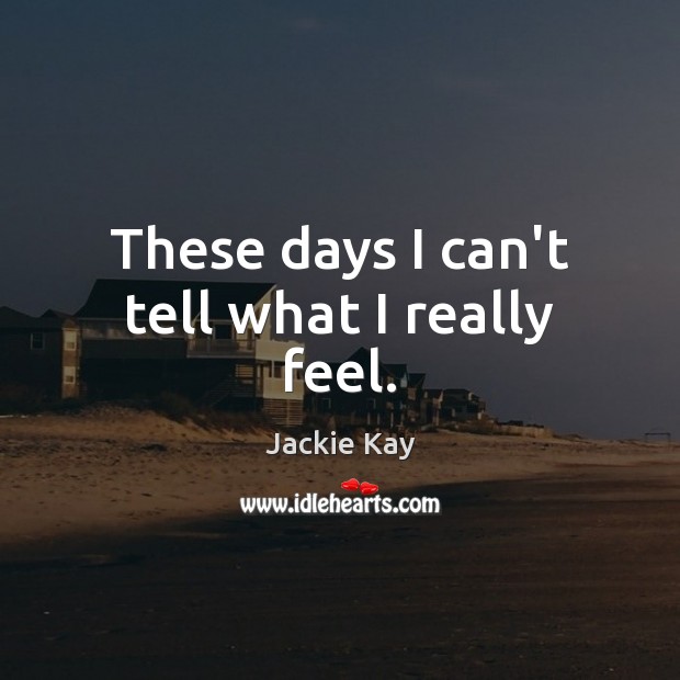 These days I can’t tell what I really feel. Jackie Kay Picture Quote