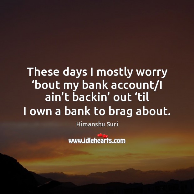These days I mostly worry ‘bout my bank account/I ain’t Image