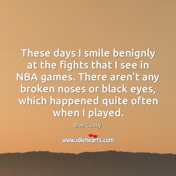 These days I smile benignly at the fights that I see in Bob Cousy Picture Quote