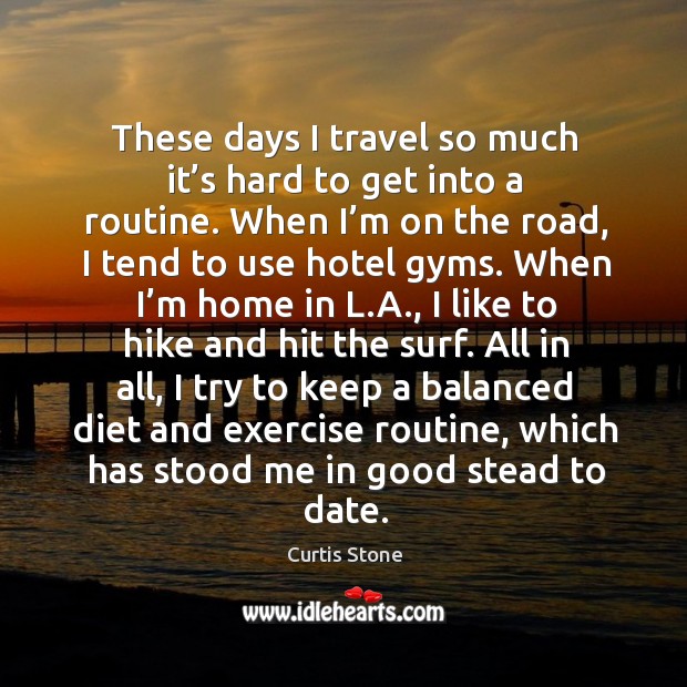 These days I travel so much it’s hard to get into a routine. Curtis Stone Picture Quote