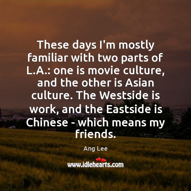 These days I’m mostly familiar with two parts of L.A.: one Ang Lee Picture Quote