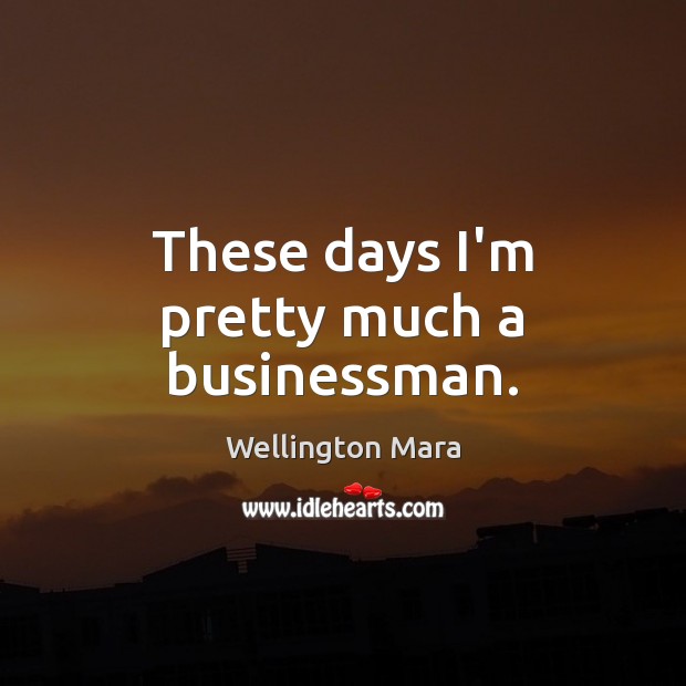 These days I’m pretty much a businessman. Wellington Mara Picture Quote