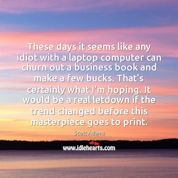 These days it seems like any idiot with a laptop computer can Scott Adams Picture Quote