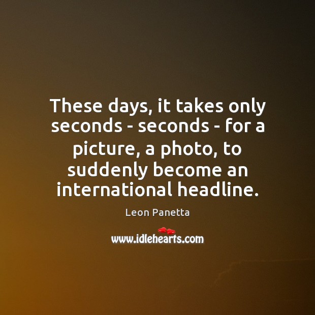 These days, it takes only seconds – seconds – for a picture, Leon Panetta Picture Quote