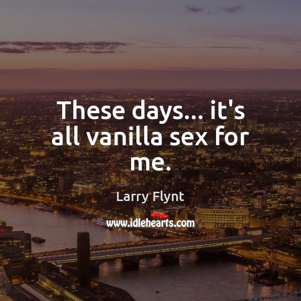 These days… it’s all vanilla sex for me. Larry Flynt Picture Quote