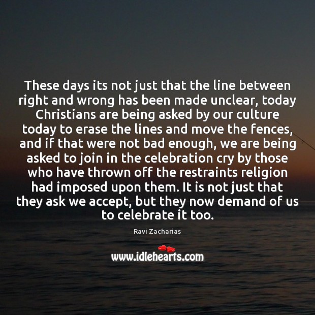 These days its not just that the line between right and wrong Ravi Zacharias Picture Quote