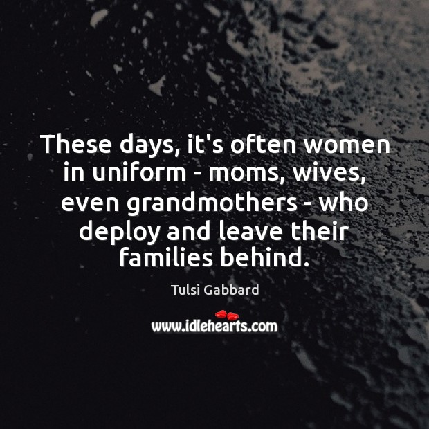 These days, it’s often women in uniform – moms, wives, even grandmothers Tulsi Gabbard Picture Quote