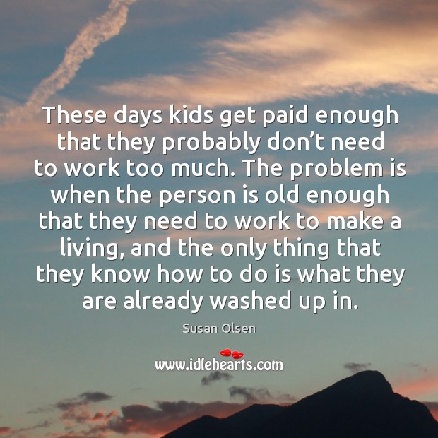 These days kids get paid enough that they probably don’t need to work too much. Susan Olsen Picture Quote