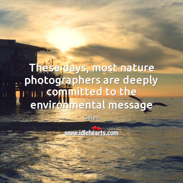 These days, most nature photographers are deeply committed to the environmental message Galen Picture Quote