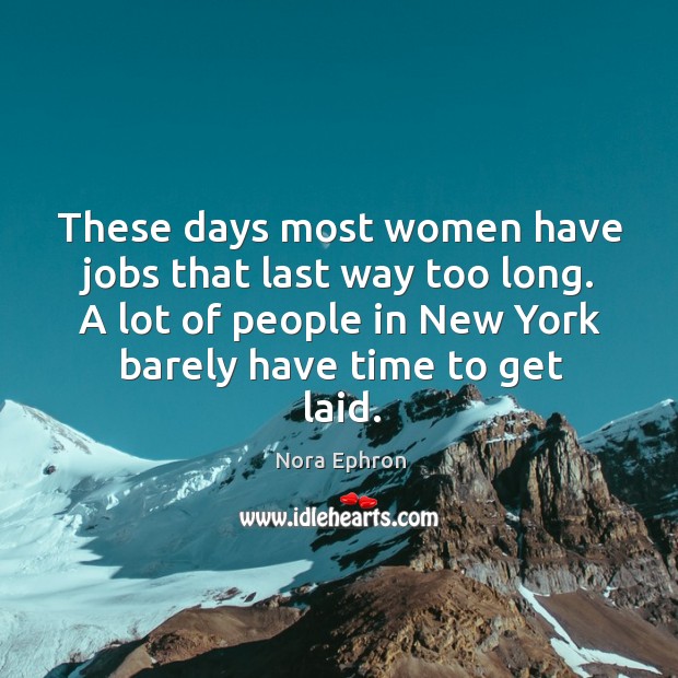 These days most women have jobs that last way too long. A Nora Ephron Picture Quote