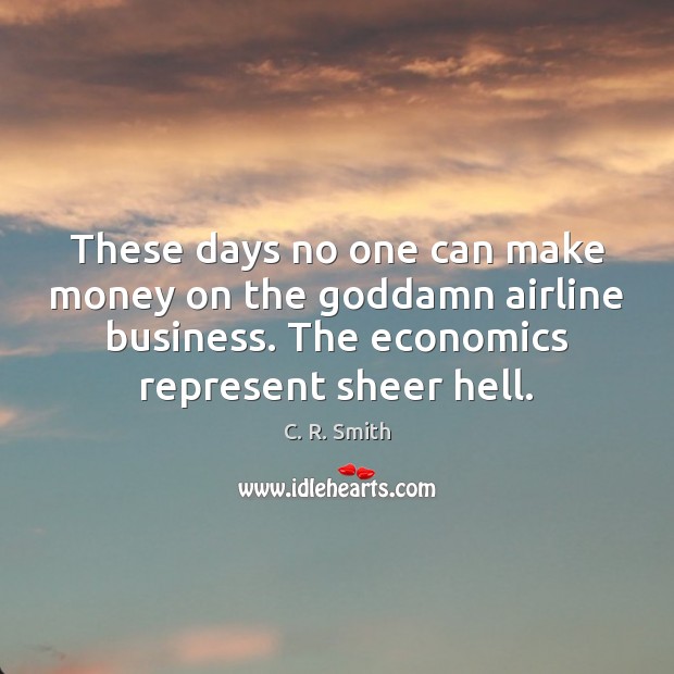 These days no one can make money on the Goddamn airline business. C. R. Smith Picture Quote