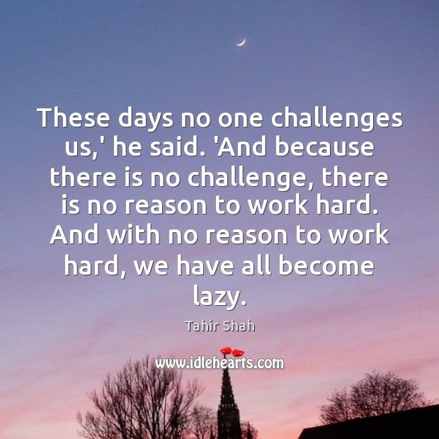 These days no one challenges us,’ he said. ‘And because there Challenge Quotes Image
