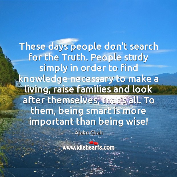 These days people don’t search for the Truth. People study simply in Image
