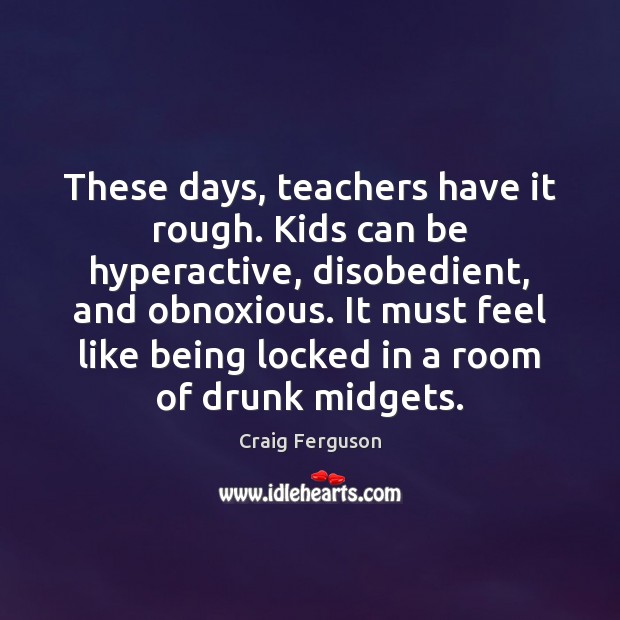 These days, teachers have it rough. Kids can be hyperactive, disobedient, and Image