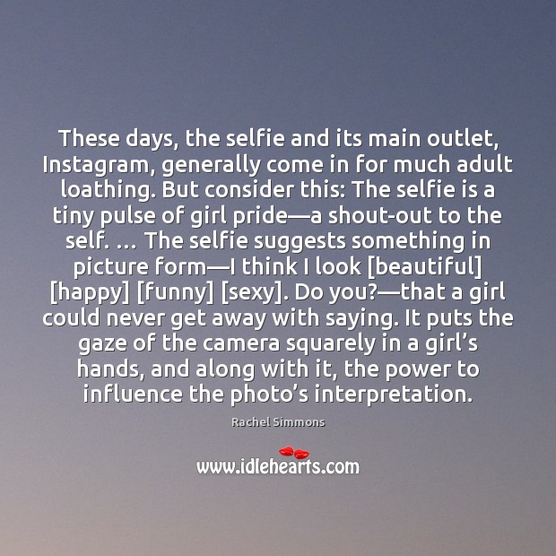 These days, the selfie and its main outlet, Instagram, generally come in Rachel Simmons Picture Quote