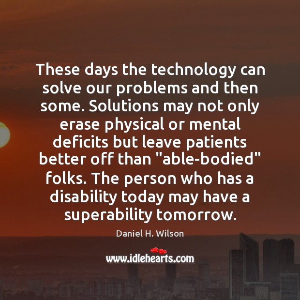 These days the technology can solve our problems and then some. Solutions Daniel H. Wilson Picture Quote