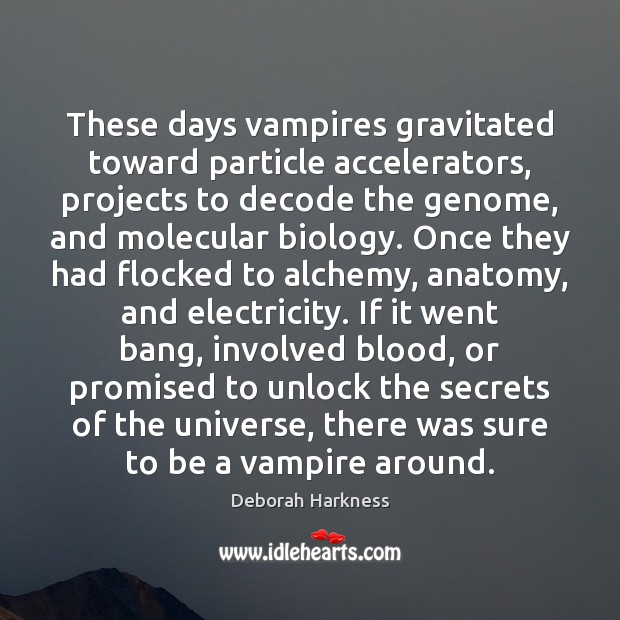 These days vampires gravitated toward particle accelerators, projects to decode the genome, 