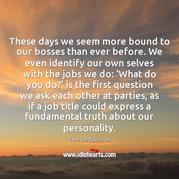 These days we seem more bound to our bosses than ever before. Tom Hodgkinson Picture Quote
