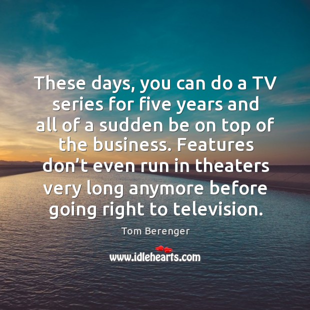 These days, you can do a tv series for five years and all of a sudden be on top of the business. Tom Berenger Picture Quote