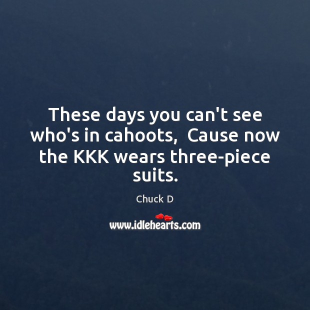 These days you can’t see who’s in cahoots,  Cause now the KKK wears three-piece suits. Chuck D Picture Quote